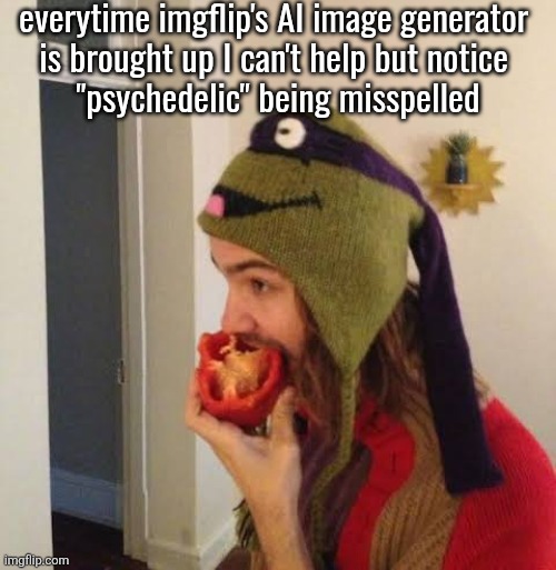 they remove buttons but can't fix a typo that's been there for a while? | everytime imgflip's AI image generator 
is brought up I can't help but notice 
"psychedelic" being misspelled | image tagged in kevin parker eating bell pepper | made w/ Imgflip meme maker
