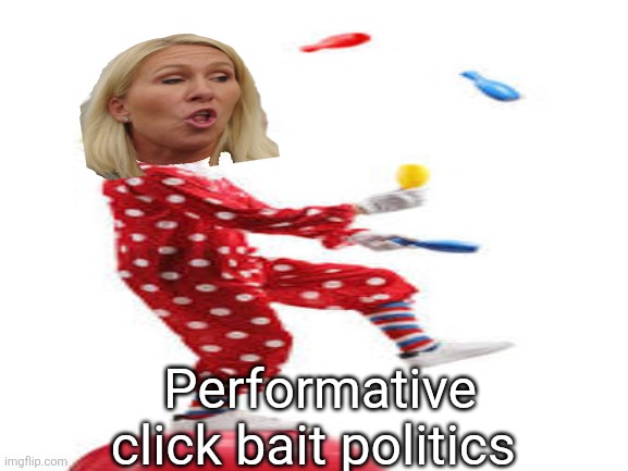 MTG doing her act | Performative click bait politics | image tagged in mtg,act,politics,click bait,fluff,own the libs | made w/ Imgflip meme maker