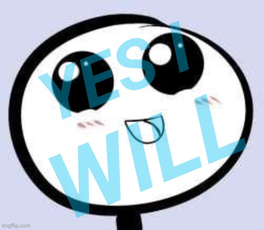 just cute | YES I WILL | image tagged in just cute | made w/ Imgflip meme maker
