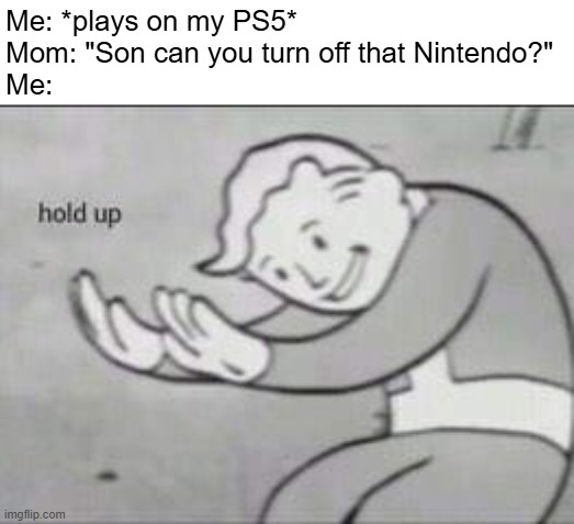how do we tell her it's a sony console? | Me: *plays on my PS5*
Mom: "Son can you turn off that Nintendo?"
Me: | image tagged in fallout hold up,funny,memes,relatable,moms,consoles | made w/ Imgflip meme maker