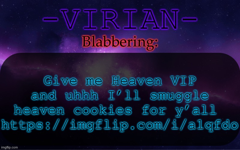 It would be so awesome | Give me Heaven VIP and uhhh I’ll smuggle heaven cookies for y’all 
https://imgflip.com/i/a1qfdo | image tagged in virian announcement temp | made w/ Imgflip meme maker