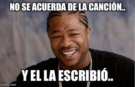 NO SE ACUERDA DE LA CANCIÃ“N.. Y EL LA ESCRIBIÃ“.. | image tagged in memes,yo dawg heard you | made w/ Imgflip meme maker