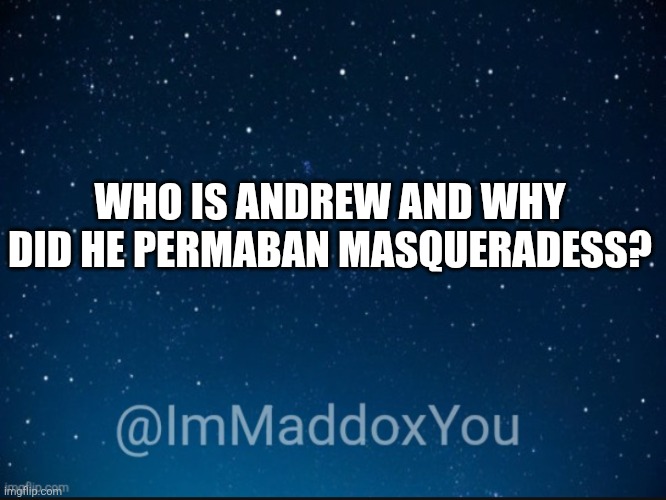 ImMaddoxYou template | WHO IS ANDREW AND WHY DID HE PERMABAN MASQUERADESS? | image tagged in immaddoxyou template | made w/ Imgflip meme maker