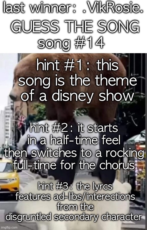 sorry for that hiatus | last winner: .VikRosie. GUESS THE SONG; song #14; hint #1: this song is the theme of a disney show; hint #2: it starts in a half-time feel then switches to a rocking full-time for the chorus; hint #3: the lyrcs features ad-libs/interections from the disgruntled secondary character | image tagged in saucegiver's guess the song temp | made w/ Imgflip meme maker