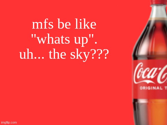 geramn's coca cola announcement V2 | mfs be like "whats up". uh... the sky??? | image tagged in geramn's coca cola announcement v2 | made w/ Imgflip meme maker