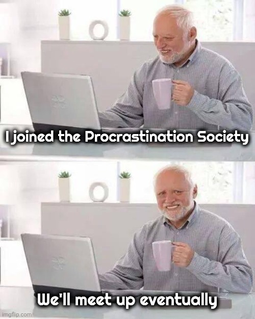 Hide the Pain Harold Meme | I joined the Procrastination Society We'll meet up eventually | image tagged in memes,hide the pain harold | made w/ Imgflip meme maker