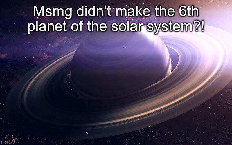 This info is wild | Msmg didn’t make the 6th planet of the solar system?! | image tagged in saturn | made w/ Imgflip meme maker