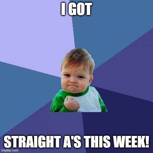 Success Kid Meme | I GOT; STRAIGHT A'S THIS WEEK! | image tagged in memes,success kid | made w/ Imgflip meme maker