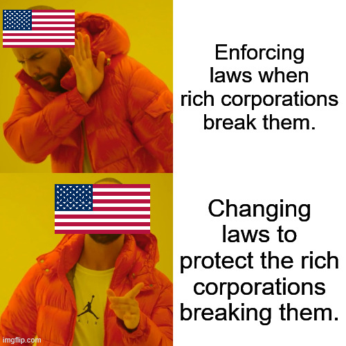 Prove me wrong | Enforcing laws when rich corporations break them. Changing laws to protect the rich corporations breaking them. | image tagged in memes,drake hotline bling | made w/ Imgflip meme maker