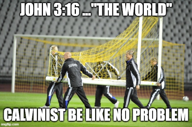 Moving Goal Posts | JOHN 3:16 ..."THE WORLD"; CALVINIST BE LIKE NO PROBLEM | image tagged in moving goal posts | made w/ Imgflip meme maker