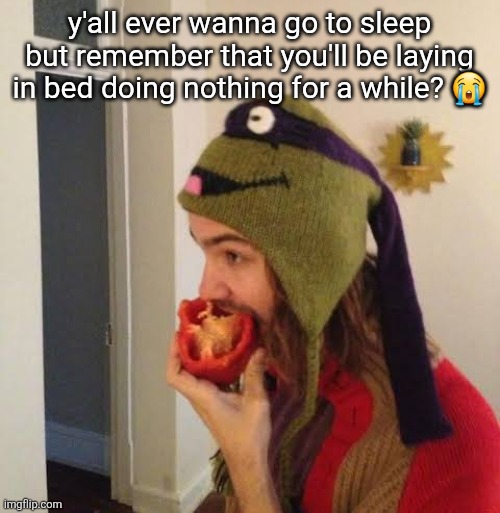 sounds stupid but this is literally why I don't wanna go to sleep... I'll get bored trying to | y'all ever wanna go to sleep but remember that you'll be laying in bed doing nothing for a while? 😭 | image tagged in kevin parker eating bell pepper | made w/ Imgflip meme maker