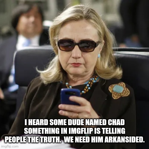 Killary, The Arkansaw Assassin. | I HEARD SOME DUDE NAMED CHAD SOMETHING IN IMGFLIP IS TELLING PEOPLE THE TRUTH.  WE NEED HIM ARKANSIDED. | image tagged in killary the arkansaw assassin | made w/ Imgflip meme maker