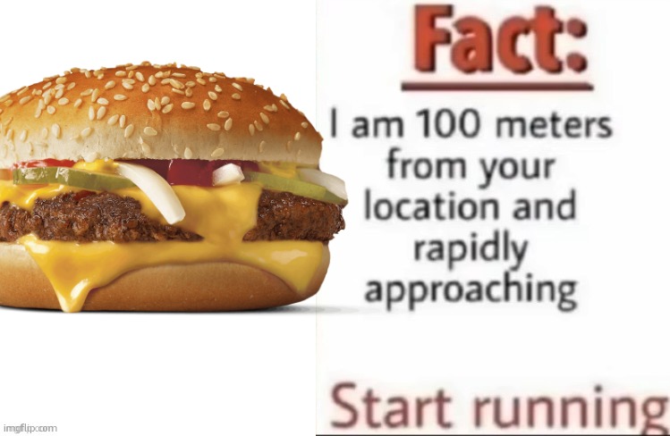 . | image tagged in fact i am 100 meters from your location and rapidly approaching | made w/ Imgflip meme maker
