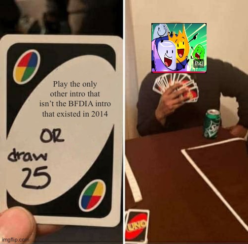 BFDIA 13 in a nutshell | Play the only other intro that isn’t the BFDIA intro that existed in 2014 | image tagged in memes,uno draw 25 cards | made w/ Imgflip meme maker