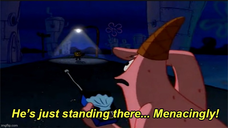 He's just standing there... menacingly! | image tagged in he's just standing there menacingly | made w/ Imgflip meme maker