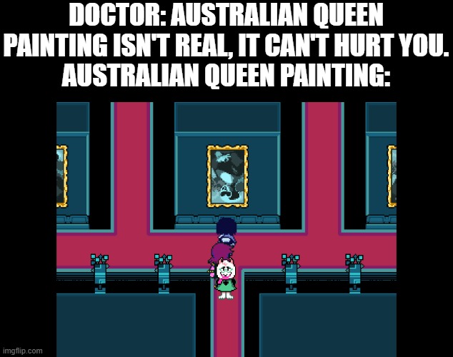 DOCTOR: AUSTRALIAN QUEEN PAINTING ISN'T REAL, IT CAN'T HURT YOU.
AUSTRALIAN QUEEN PAINTING: | made w/ Imgflip meme maker
