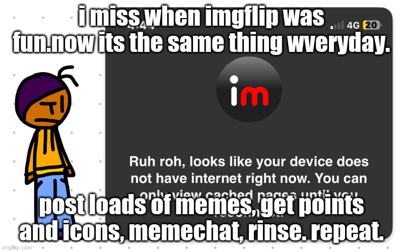 can we actually get a good update instead of removing short cuts and making life harder for us | i miss when imgflip was fun.now its the same thing wveryday. post loads of memes, get points and icons, memechat, rinse. repeat. | image tagged in guh | made w/ Imgflip meme maker