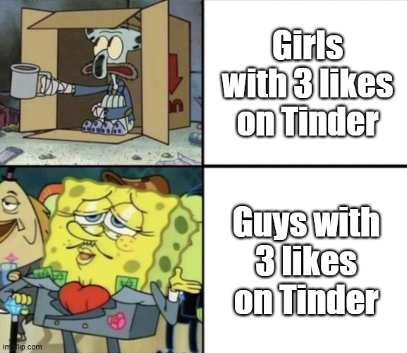 i feel like the king of the world right now | Girls with 3 likes on Tinder; Guys with 3 likes on Tinder | image tagged in rich spongebob poor squidward,memes,funny,spongebob,relatable | made w/ Imgflip meme maker