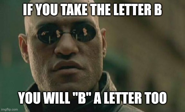 Matrix Morpheus | IF YOU TAKE THE LETTER B; YOU WILL "B" A LETTER TOO | image tagged in memes,matrix morpheus | made w/ Imgflip meme maker