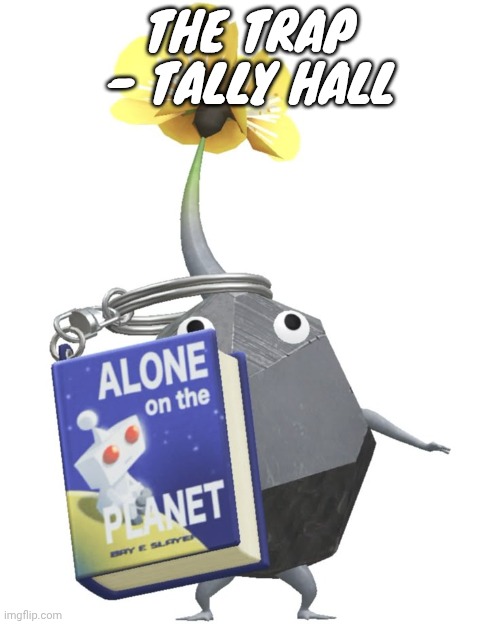 I love this song | THE TRAP - TALLY HALL | image tagged in book rock pikmin | made w/ Imgflip meme maker