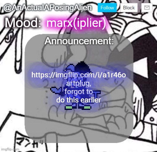 whoops | marx(iplier); https://imgflip.com/i/a1r46o artplug, forgot to do this earlier | image tagged in anactualaposingalien announce template by interactionsystem | made w/ Imgflip meme maker