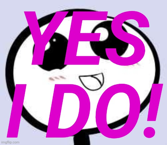 just cute | YES I DO! | image tagged in just cute | made w/ Imgflip meme maker
