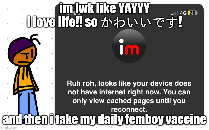 *smokes cigarette" man, life fucking SUCKS... | im lwk like YAYYY i love life!! so かわいいです! and then i take my daily femboy vaccine | image tagged in guh | made w/ Imgflip meme maker