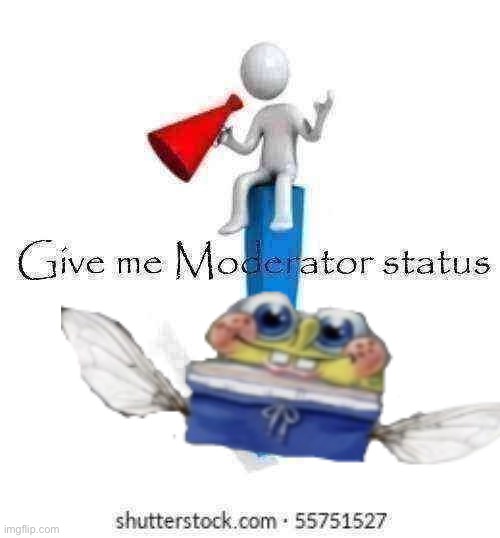 Ignore Pablo | image tagged in give me moderator status | made w/ Imgflip meme maker