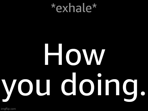 Take a break. | *exhale*; How you doing. | made w/ Imgflip meme maker