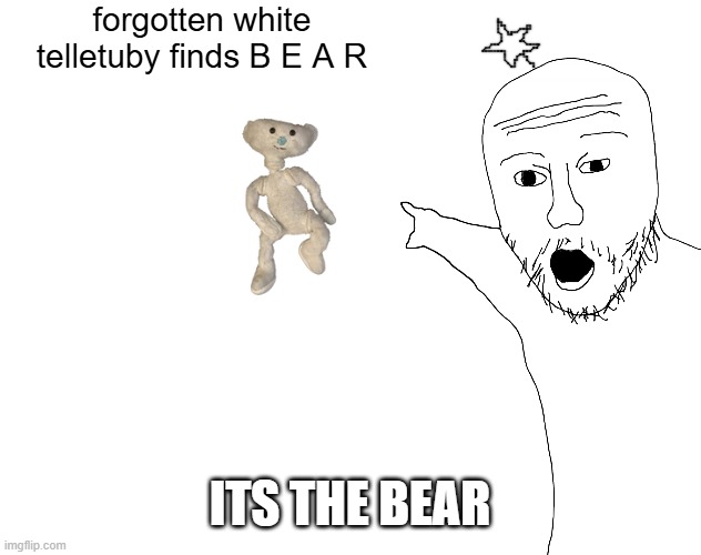 forgotten white telletuby finds B E A R ITS THE BEAR | image tagged in two soyjacks transparent | made w/ Imgflip meme maker