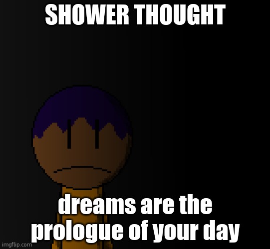 2% rn. | SHOWER THOUGHT; dreams are the prologue of your day | image tagged in brother | made w/ Imgflip meme maker