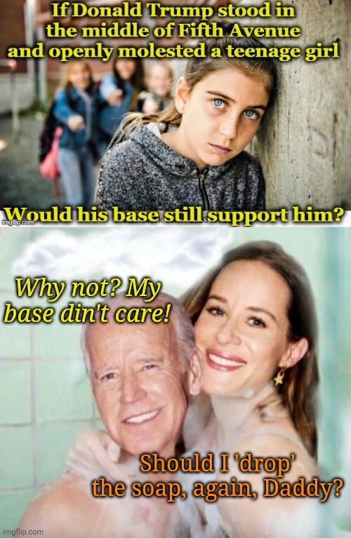 They make it so easy. C'mon... Join in!! | Why not? My base din't care! Should I 'drop' the soap, again, Daddy? | image tagged in joe and ashley biden in shower | made w/ Imgflip meme maker