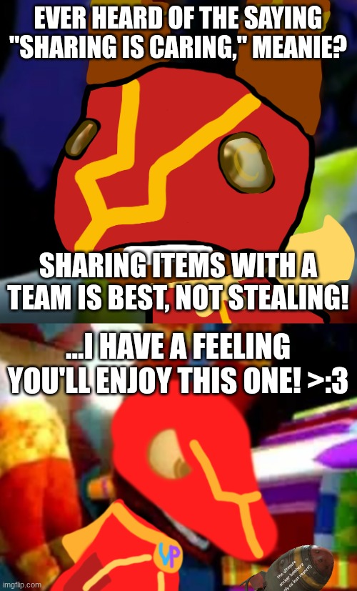 EVER HEARD OF THE SAYING "SHARING IS CARING," MEANIE? SHARING ITEMS WITH A TEAM IS BEST, NOT STEALING! the ultimate socker bomberz
(only as  | image tagged in super pretztail background,super pretztail angry | made w/ Imgflip meme maker