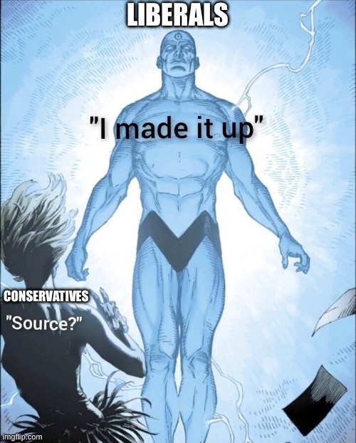 Source? I made it up. | CONSERVATIVES LIBERALS | image tagged in source i made it up | made w/ Imgflip meme maker