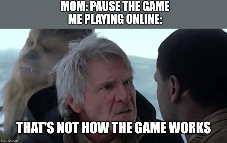That's not how the force works  | MOM: PAUSE THE GAME
ME PLAYING ONLINE:; THAT'S NOT HOW THE GAME WORKS | image tagged in that's not how the force works | made w/ Imgflip meme maker