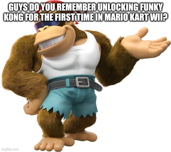 Funky Kong | GUYS DO YOU REMEMBER UNLOCKING FUNKY KONG FOR THE FIRST TIME IN MARIO KART WII? | image tagged in funky kong | made w/ Imgflip meme maker