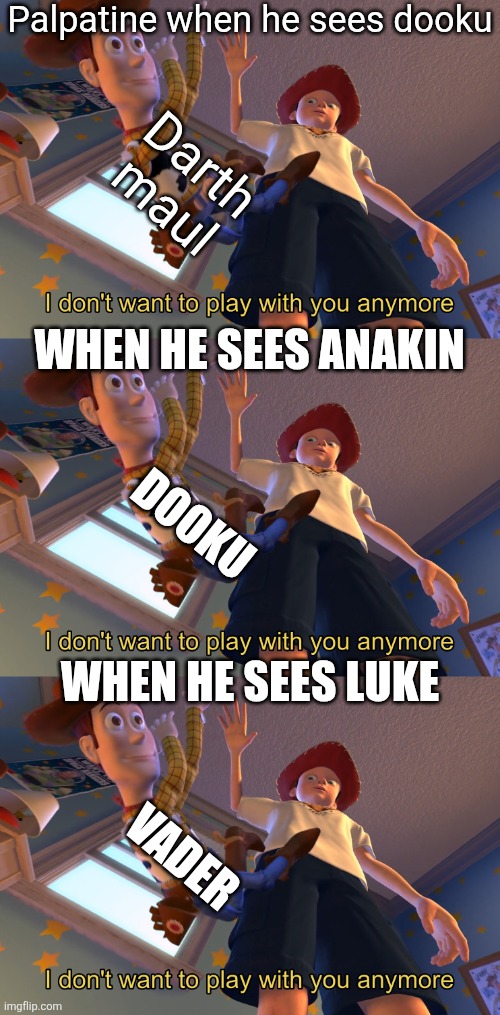 Palpatine when he sees dooku; Darth maul; WHEN HE SEES ANAKIN; DOOKU; WHEN HE SEES LUKE; VADER | image tagged in i don't want to play with you anymore | made w/ Imgflip meme maker