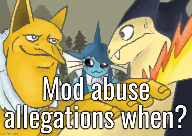Mod abuse allegations when? | Mod abuse allegations when? | image tagged in typhlosion and co hand on shoulder guy | made w/ Imgflip meme maker