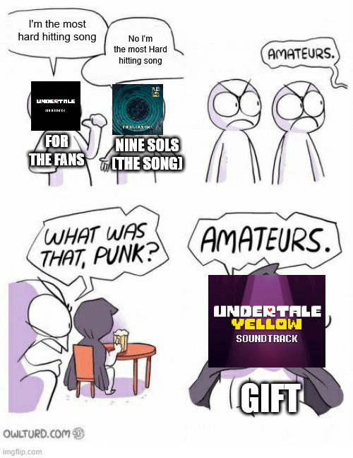 This song makes me f###ing cry everysingle time I hear it | I'm the most hard hitting song; No I'm the most Hard hitting song; FOR THE FANS; NINE SOLS (THE SONG); GIFT | image tagged in amateurs | made w/ Imgflip meme maker