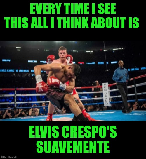 Funny | EVERY TIME I SEE THIS ALL I THINK ABOUT IS; ELVIS CRESPO'S SUAVEMENTE | image tagged in funny,music,boxing,elvis,dancing,memory | made w/ Imgflip meme maker