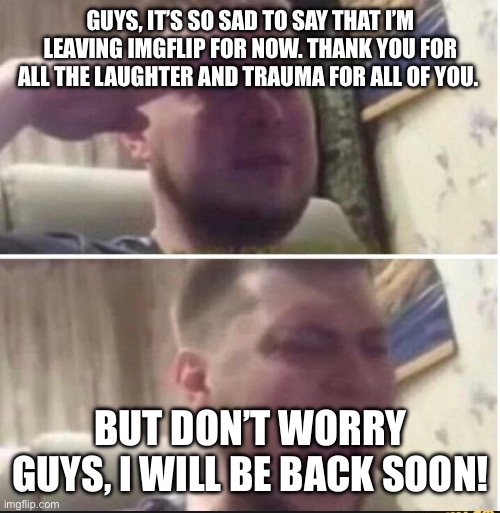 Last post of 2025 | GUYS, IT’S SO SAD TO SAY THAT I’M LEAVING IMGFLIP FOR NOW. THANK YOU FOR ALL THE LAUGHTER AND TRAUMA FOR ALL OF YOU. BUT DON’T WORRY GUYS, I WILL BE BACK SOON! | image tagged in crying salute | made w/ Imgflip meme maker