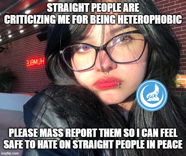 they silence us and claim we're the fascists | STRAIGHT PEOPLE ARE CRITICIZING ME FOR BEING HETEROPHOBIC; PLEASE MASS REPORT THEM SO I CAN FEEL SAFE TO HATE ON STRAIGHT PEOPLE IN PEACE | image tagged in xingsyue the turkish heterophobe | made w/ Imgflip meme maker