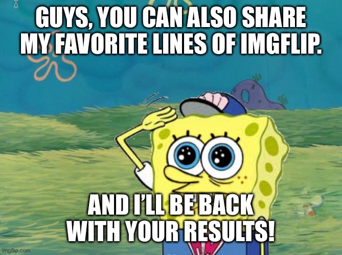 Tag me | GUYS, YOU CAN ALSO SHARE MY FAVORITE LINES OF IMGFLIP. AND I’LL BE BACK WITH YOUR RESULTS! | image tagged in spongebob salute | made w/ Imgflip meme maker