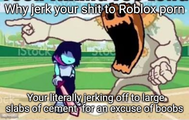 YOUR LONG. | Why jerk your shit to Roblox porn; Your literally jerking off to large slabs of cement  for an excuse of boobs | image tagged in your long | made w/ Imgflip meme maker