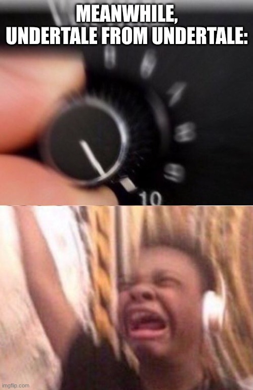Turn up the volume | MEANWHILE, UNDERTALE FROM UNDERTALE: | image tagged in turn up the volume | made w/ Imgflip meme maker