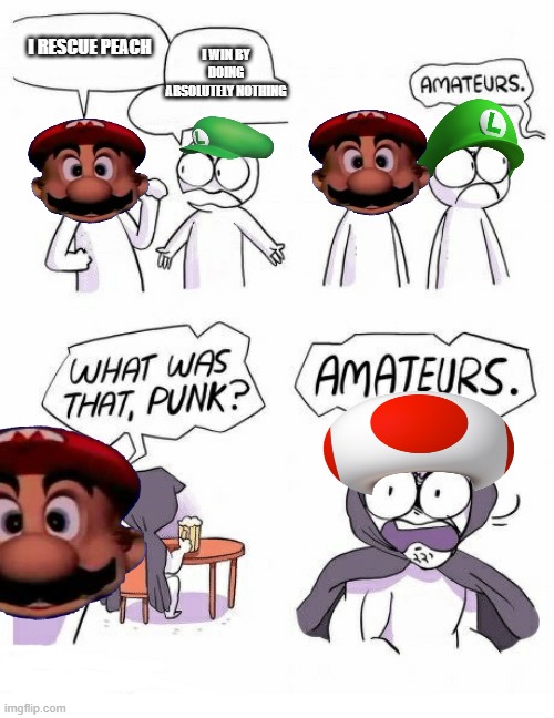 Brave toad | I RESCUE PEACH; I WIN BY DOING ABSOLUTELY NOTHING | image tagged in amateurs,mario | made w/ Imgflip meme maker