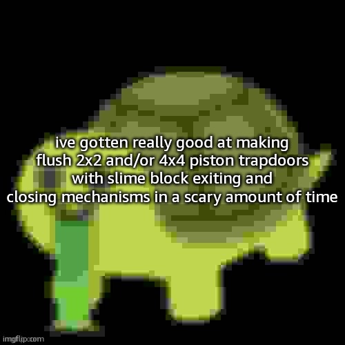 redstone, bitch!!!!!!! | ive gotten really good at making flush 2x2 and/or 4x4 piston trapdoors with slime block exiting and closing mechanisms in a scary amount of time | image tagged in low quality barfing turtle | made w/ Imgflip meme maker