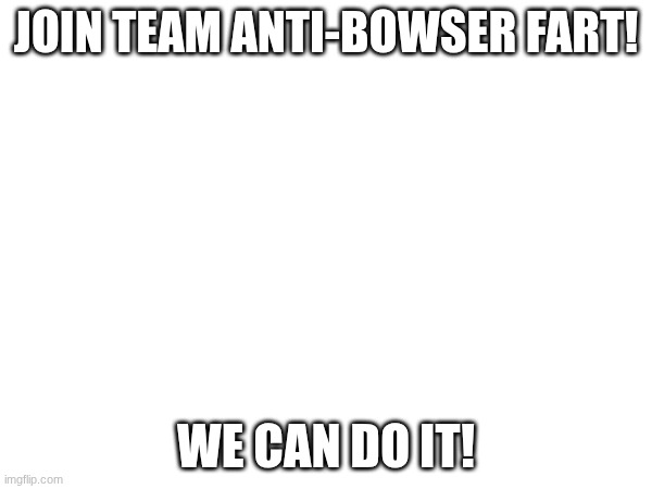 RISE UP! | JOIN TEAM ANTI-BOWSER FART! WE CAN DO IT! | image tagged in anti fart | made w/ Imgflip meme maker