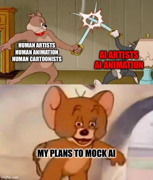 Apologies for such a corny meme | HUMAN ARTISTS
HUMAN ANIMATION
HUMAN CARTOONISTS; AI ARTISTS
AI ANIMATION; MY PLANS TO MOCK AI | image tagged in tom and spike fighting | made w/ Imgflip meme maker