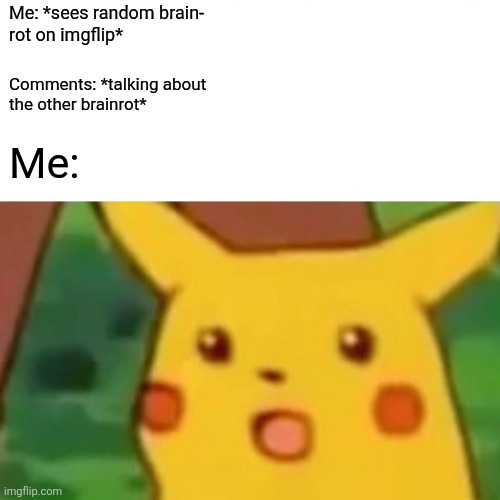 OakleyMendelevia note: be specific. | Me: *sees random brain-
rot on imgflip*; Comments: *talking about
the other brainrot*; Me: | image tagged in memes,surprised pikachu | made w/ Imgflip meme maker